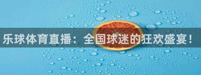 乐球体育直播：全国球迷的狂欢盛宴！