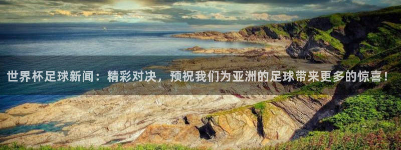 世界杯足球新闻：精彩对决，预祝我们为亚洲的足球带来更多的惊喜！