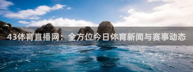 43体育直播网：全方位今日体育新闻与赛事动态