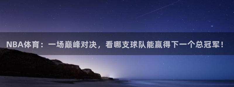 NBA体育：一场巅峰对决，看哪支球队能赢得下一个总冠军！
