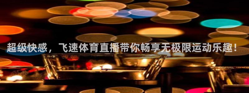 超级快感，飞速体育直播带你畅享无极限运动乐趣！
