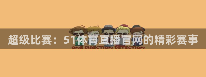 超级比赛：51体育直播官网的精彩赛事