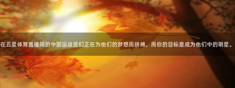 在五星体育直播间的中国运动员们正在为他们的梦想而拼搏，而你的目标是成为他们中的明星。