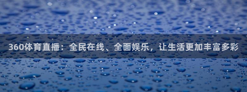 360体育直播：全民在线、全面娱乐，让生活更加丰富多彩