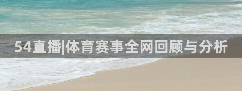 54直播|体育赛事全网回顾与分析