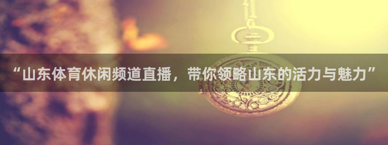 “山东体育休闲频道直播，带你领略山东的活力与魅力”
