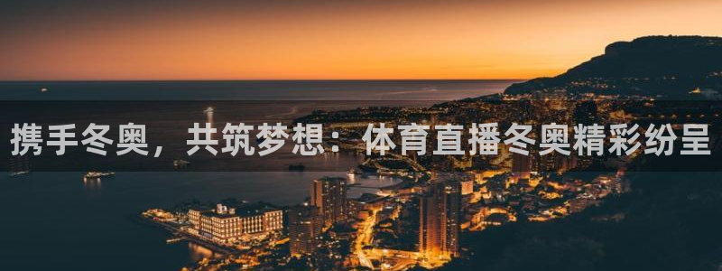 携手冬奥，共筑梦想：体育直播冬奥精彩纷呈
