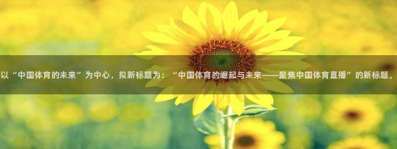 以“中国体育的未来”为中心，拟新标题为：“中国体育的崛起与未来——聚焦中国体育直播”的新标题。