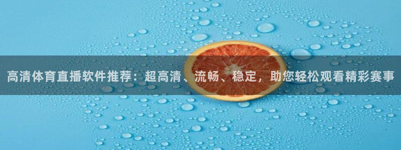 高清体育直播软件推荐：超高清、流畅、稳定，助您轻松观看精彩赛事